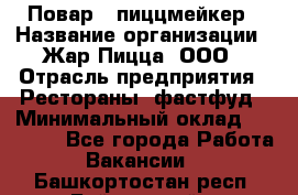 Повар - пиццмейкер › Название организации ­ Жар Пицца, ООО › Отрасль предприятия ­ Рестораны, фастфуд › Минимальный оклад ­ 22 000 - Все города Работа » Вакансии   . Башкортостан респ.,Баймакский р-н